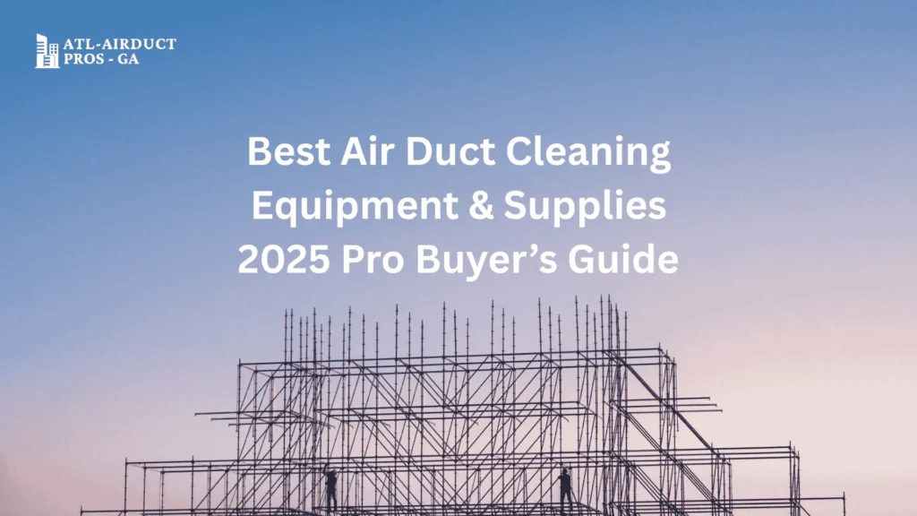 Best Air Duct Cleaning Equipment & Supplies: 2025 Pro Buyer’s Guide